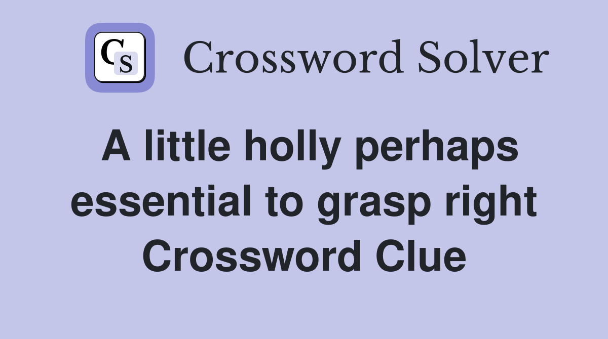 A little holly perhaps essential to grasp right Crossword Clue