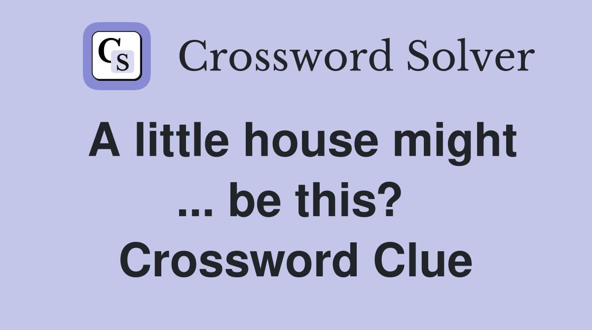 A little house might ... be this?  Crossword Clue
