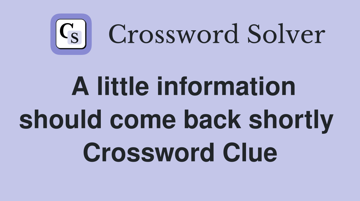 A little information should come back shortly  Crossword Clue