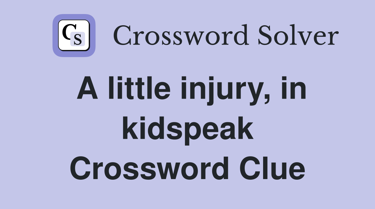 A little injury, in kidspeak Crossword Clue