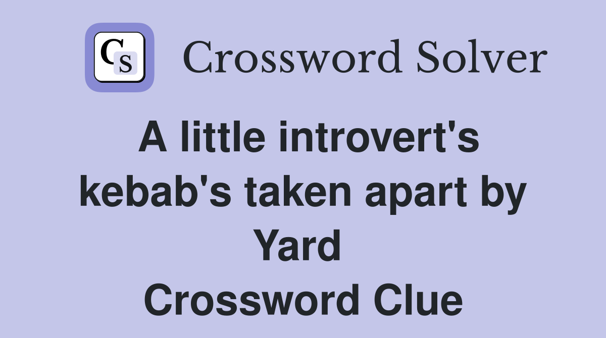 A little introvert's kebab's taken apart by Yard  Crossword Clue