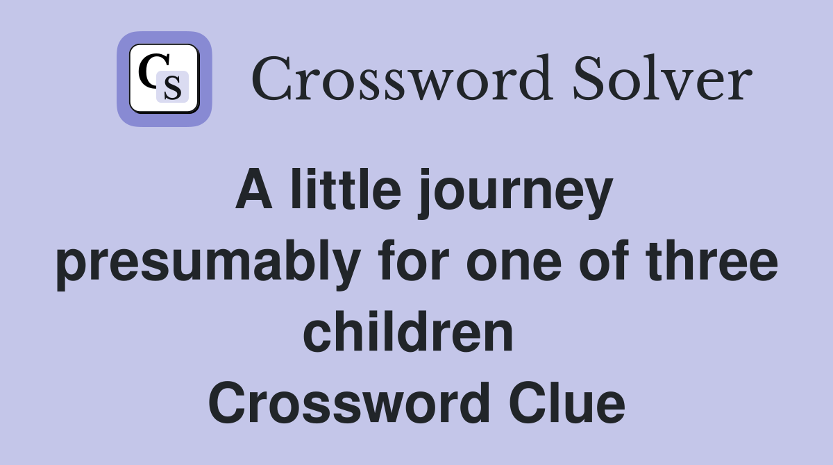 A little journey presumably for one of three children  Crossword Clue
