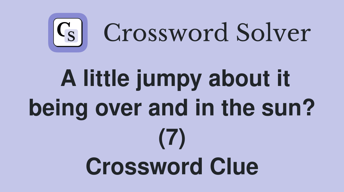A little jumpy about it being over and in the sun? (7) Crossword Clue
