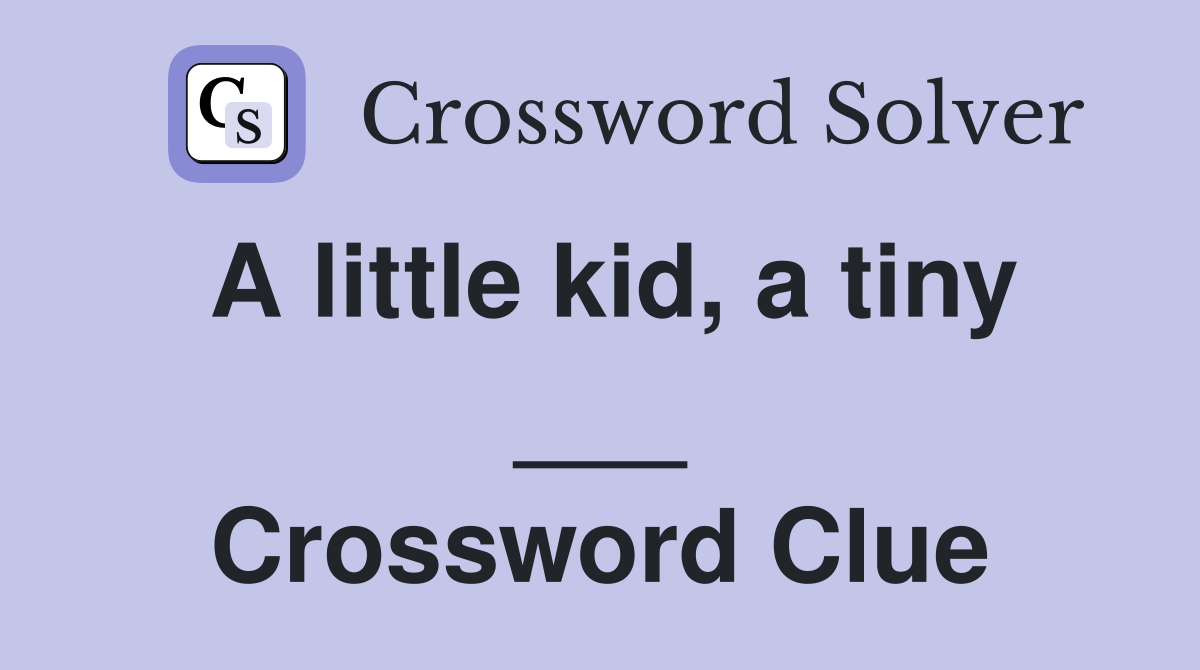 A little kid, a tiny ___ Crossword Clue