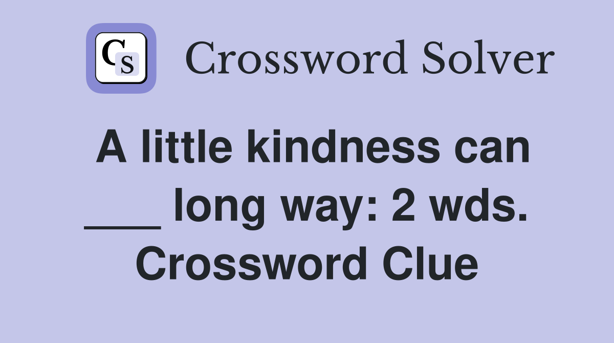A little kindness can ___ long way: 2 wds. Crossword Clue