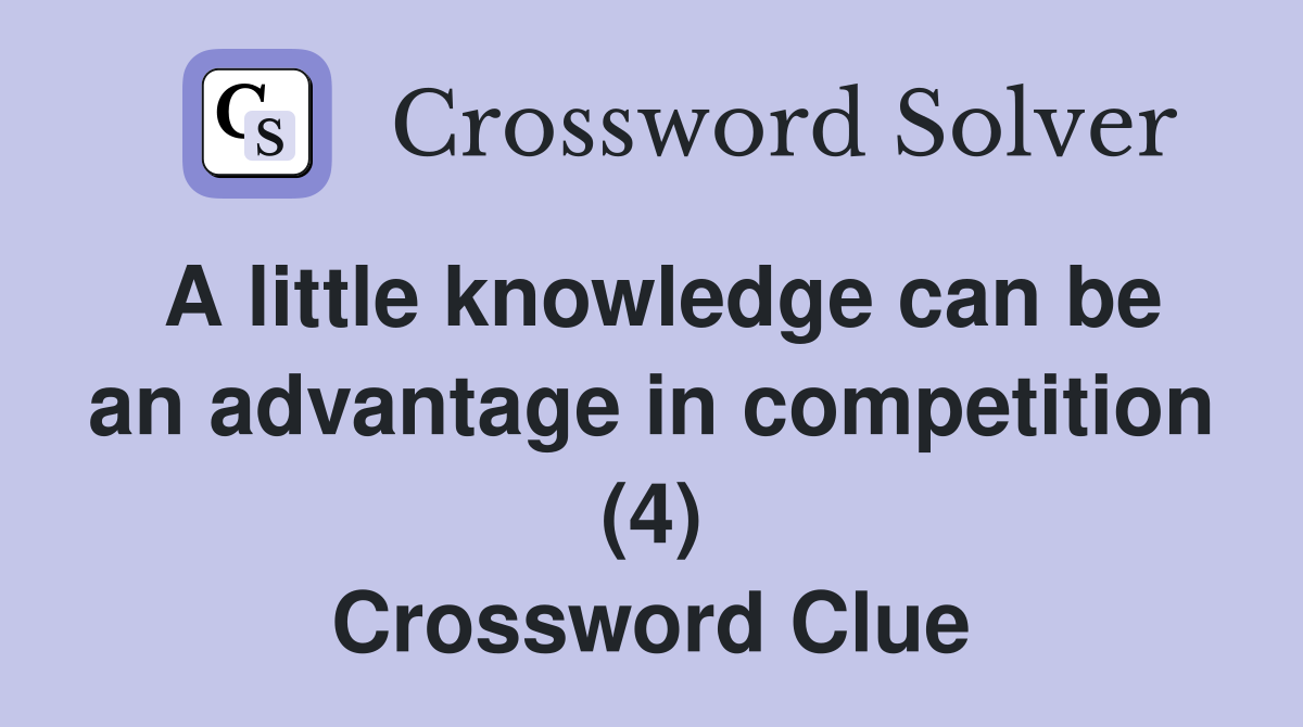 A little knowledge can be an advantage in competition (4) Crossword Clue