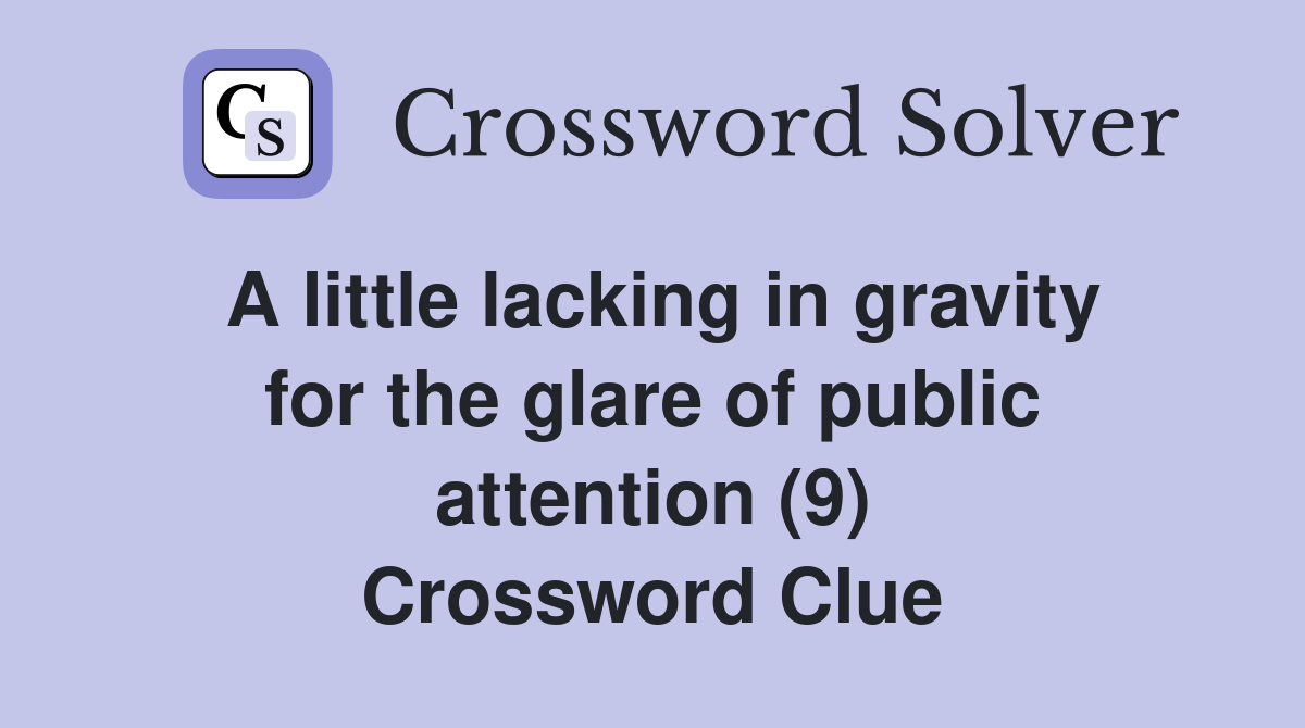 A little lacking in gravity for the glare of public attention (9) Crossword Clue