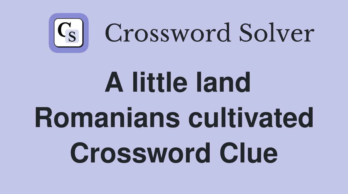 A little land Romanians cultivated Crossword Clue