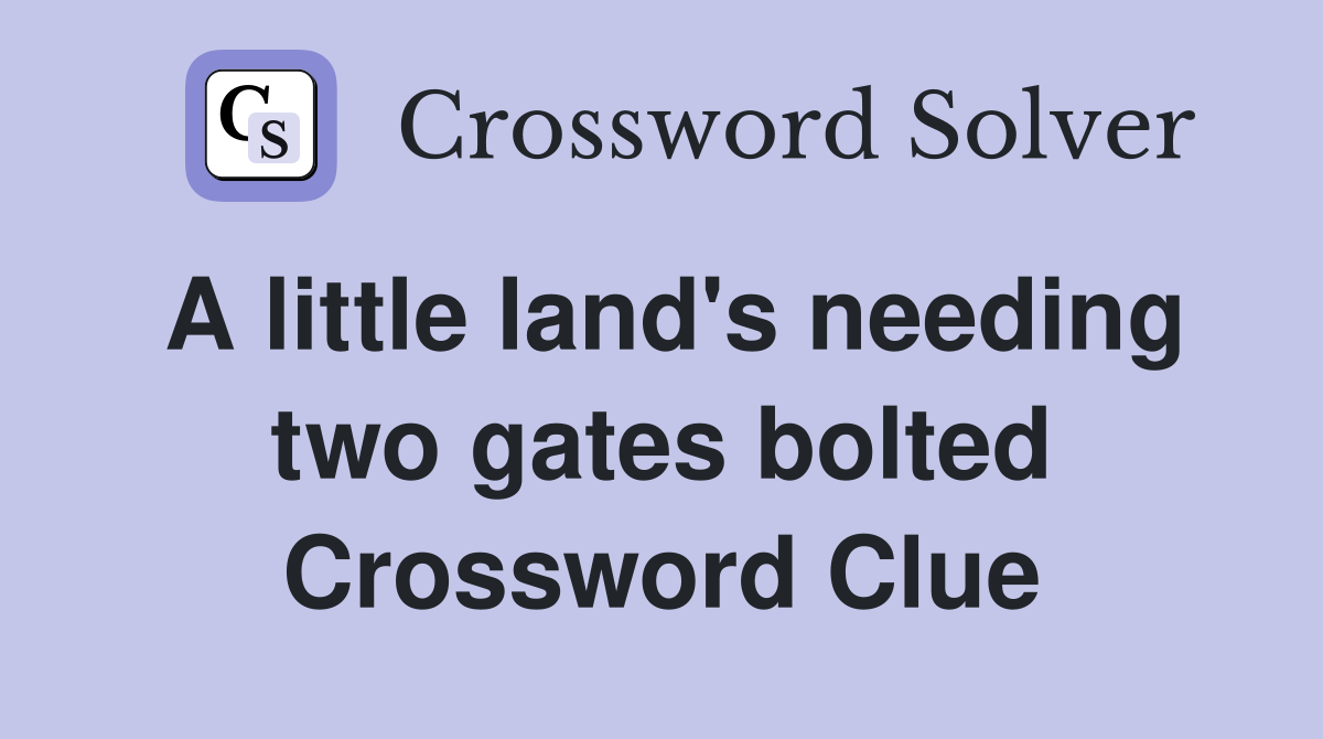 A little land's needing two gates bolted Crossword Clue