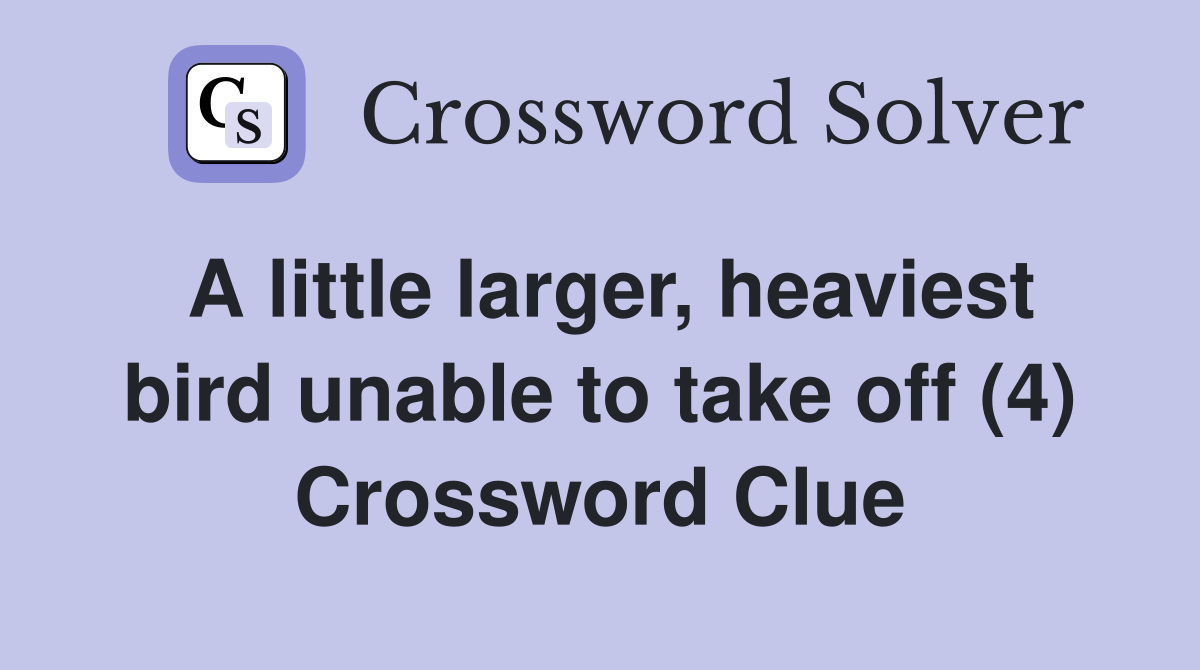 A little larger, heaviest bird unable to take off (4) Crossword Clue