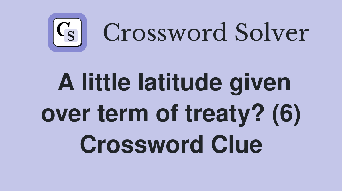 A little latitude given over term of treaty? (6) Crossword Clue