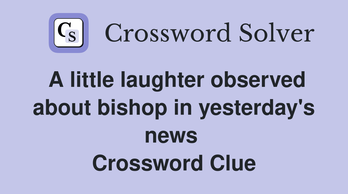 A little laughter observed about bishop in yesterday's news  Crossword Clue