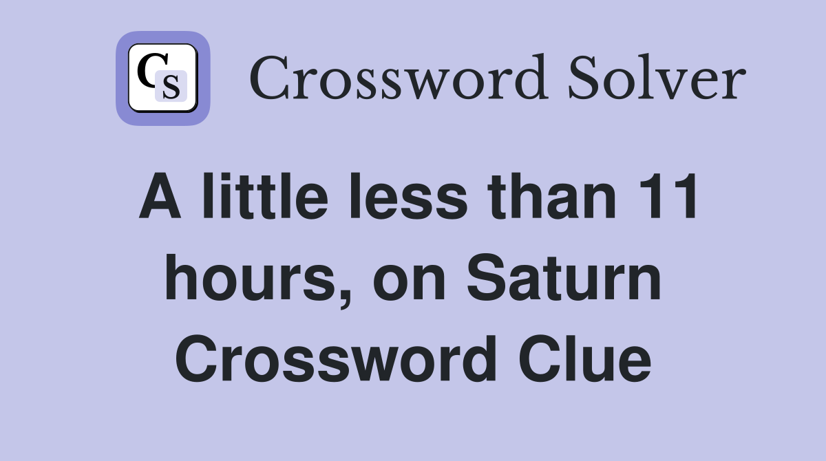 A little less than 11 hours, on Saturn Crossword Clue