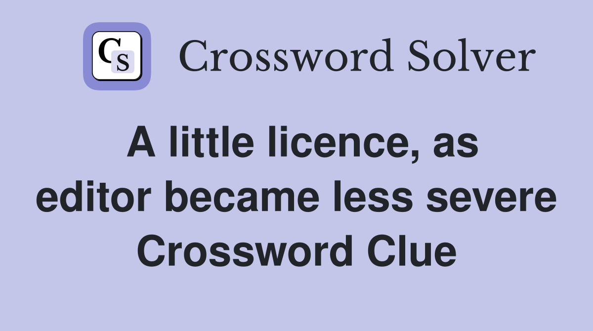 A little licence, as editor became less severe Crossword Clue