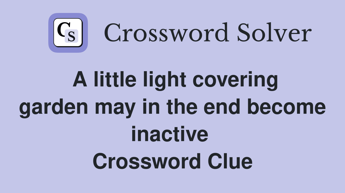 A little light covering garden may in the end become inactive  Crossword Clue