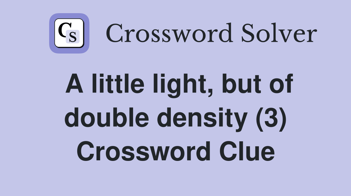 A little light, but of double density (3) Crossword Clue