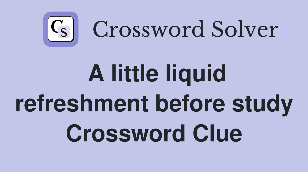 A little liquid refreshment before study Crossword Clue