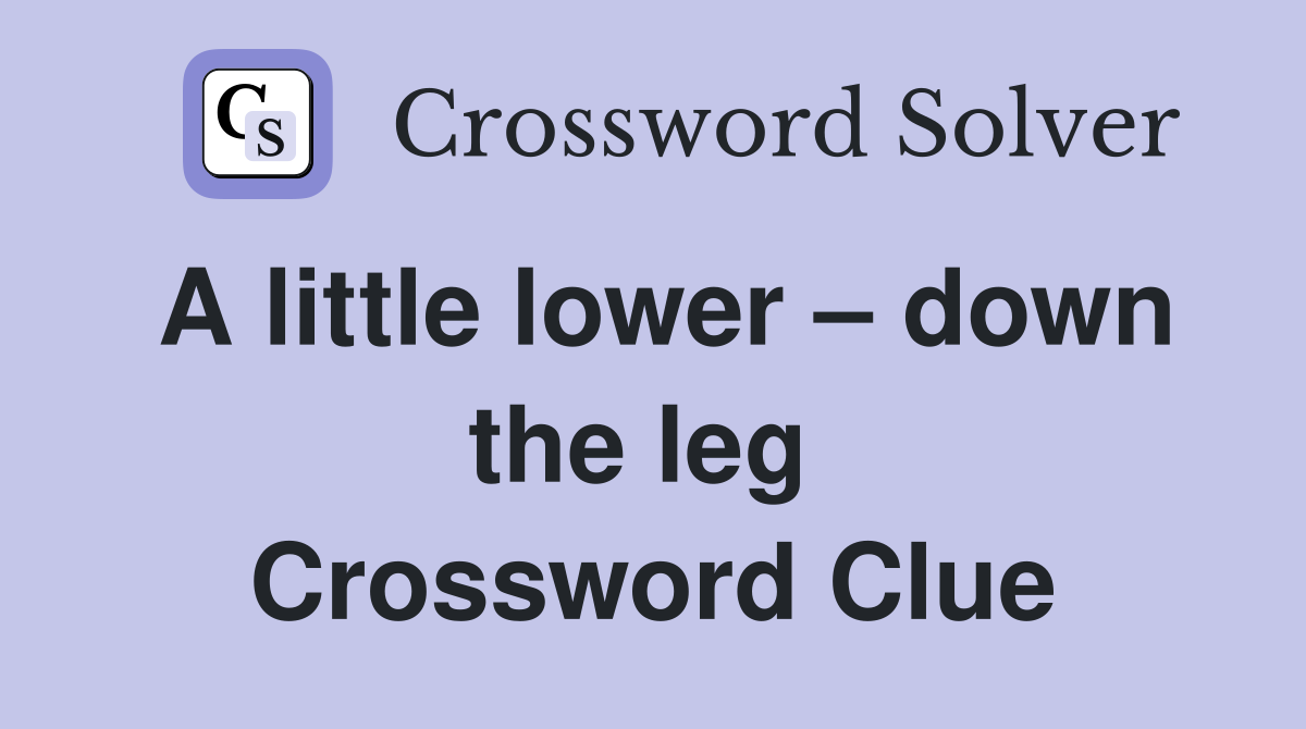 A little lower – down the leg  Crossword Clue