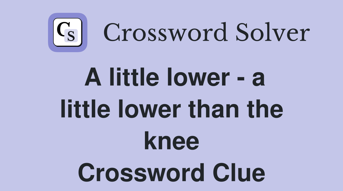 A little lower - a little lower than the knee Crossword Clue