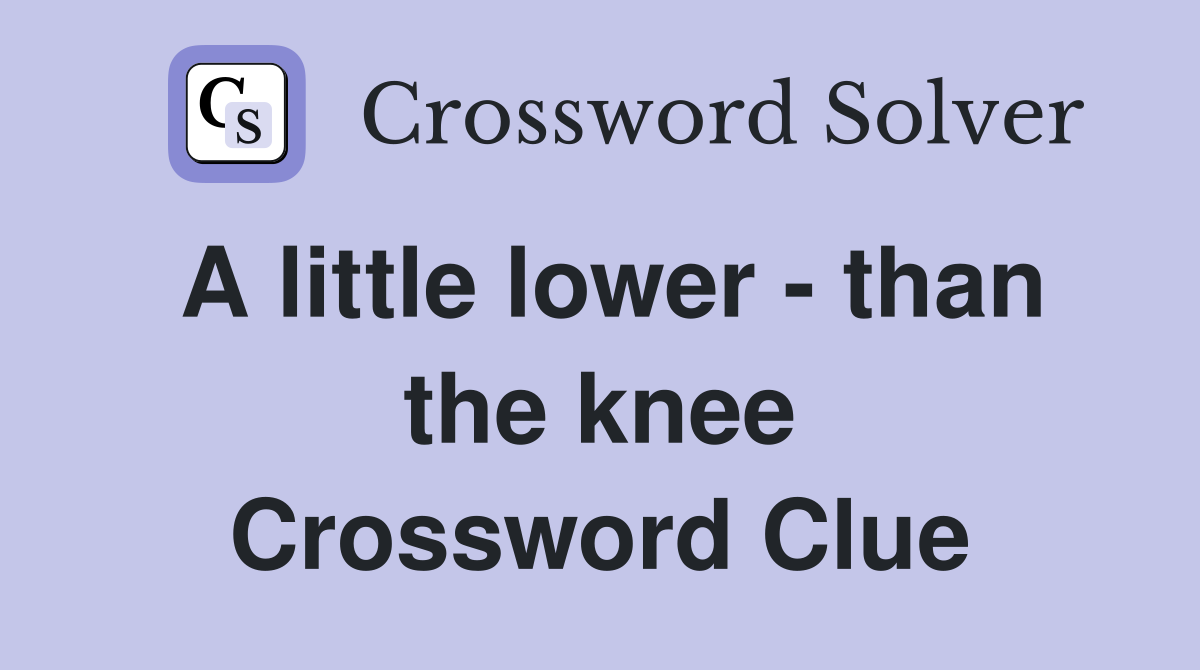 A little lower - than the knee Crossword Clue