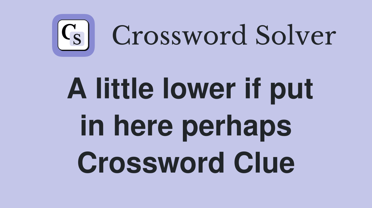 A little lower if put in here perhaps Crossword Clue