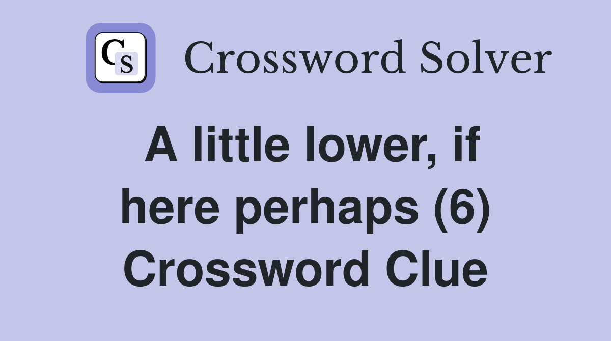 A little lower, if here perhaps (6) Crossword Clue