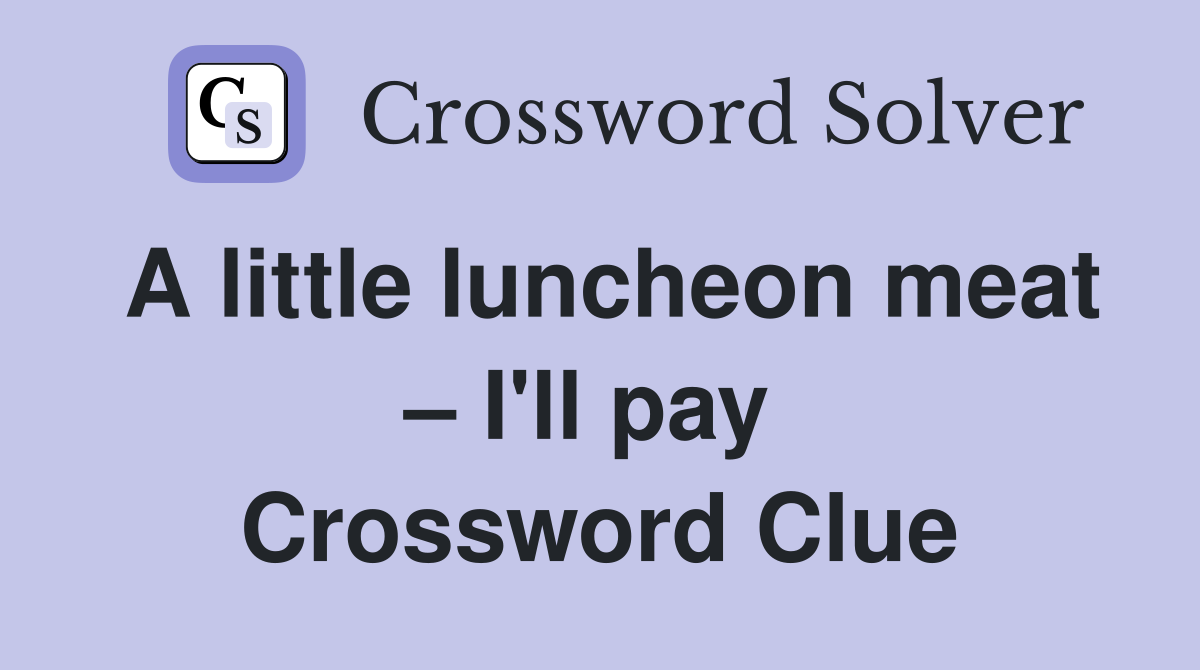 A little luncheon meat – I'll pay  Crossword Clue