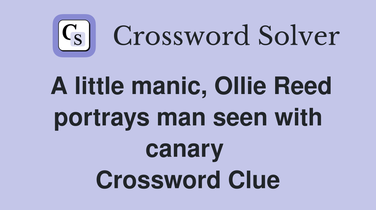 A little manic, Ollie Reed portrays man seen with canary  Crossword Clue