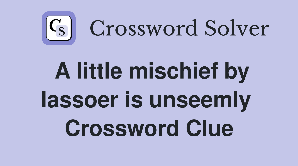 A little mischief by lassoer is unseemly  Crossword Clue