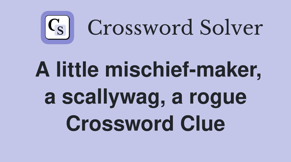 A little mischief-maker, a scallywag, a rogue Crossword Clue