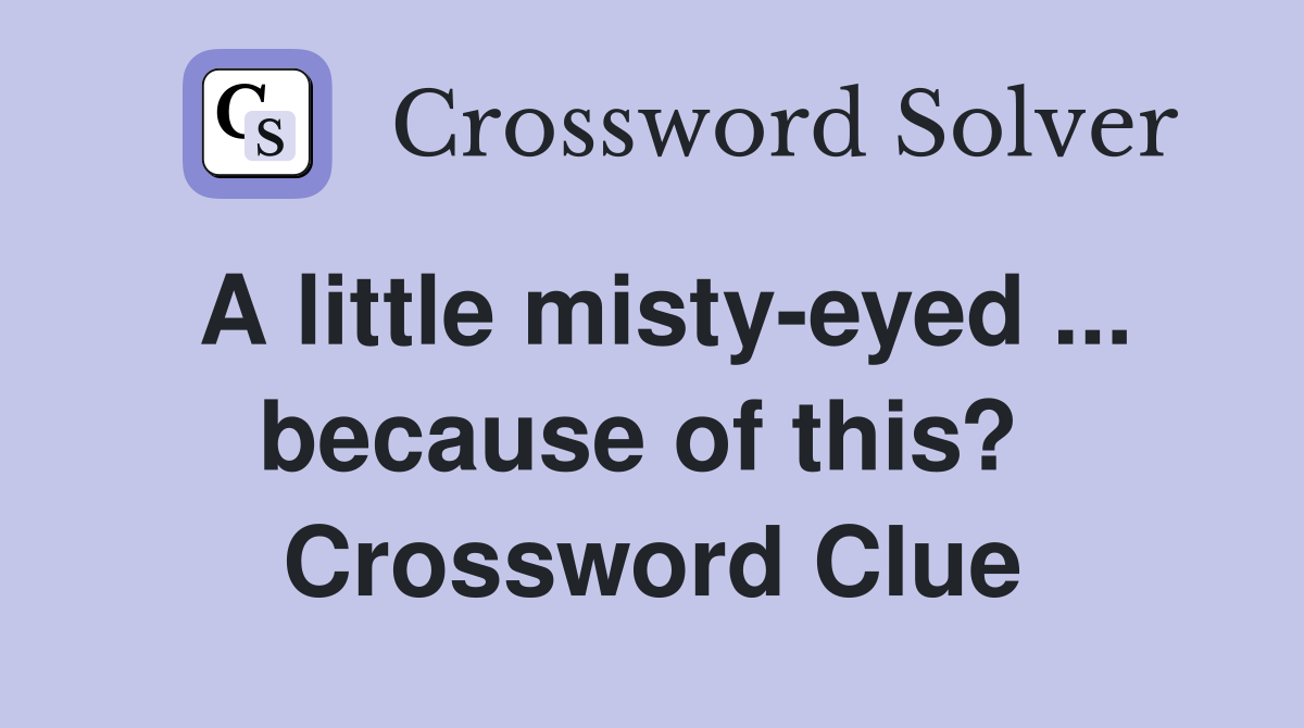 A little misty-eyed ... because of this?  Crossword Clue