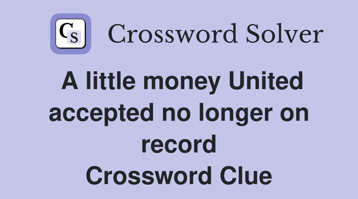 A little money United accepted no longer on record Crossword Clue