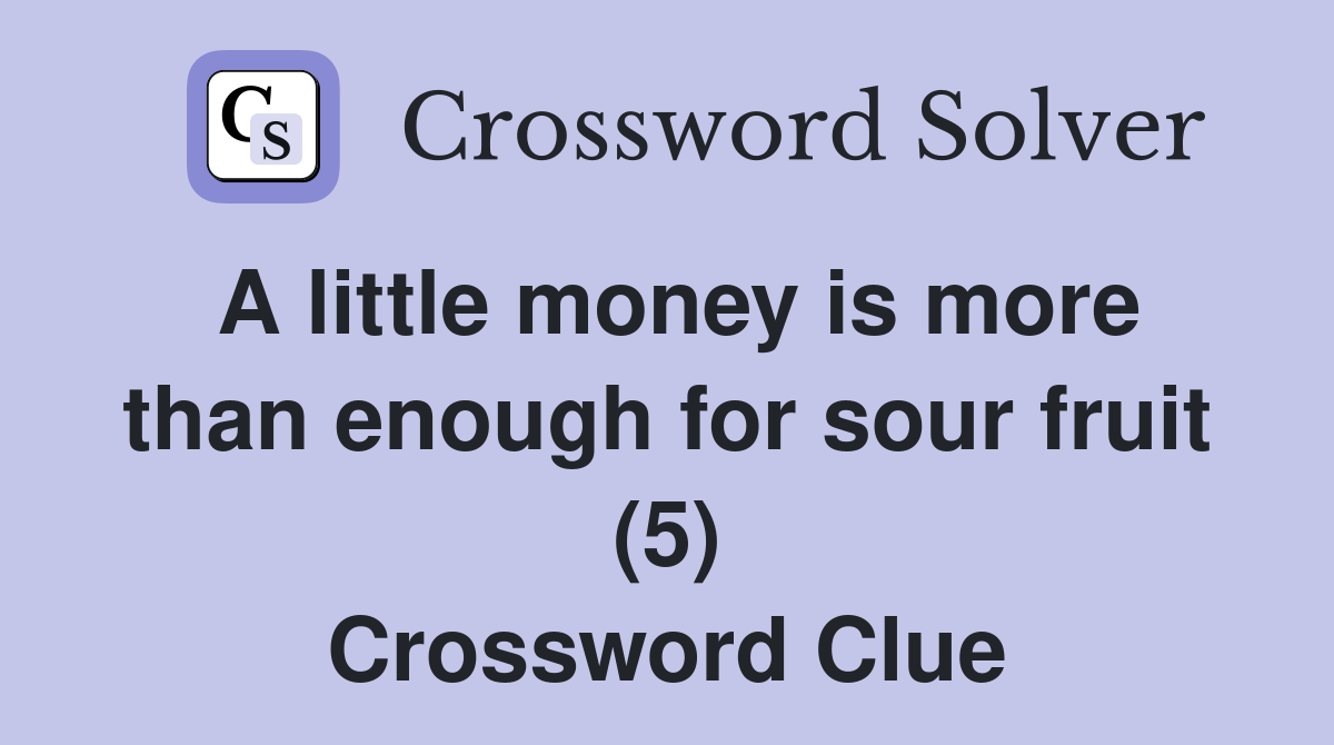 A little money is more than enough for sour fruit (5) Crossword Clue