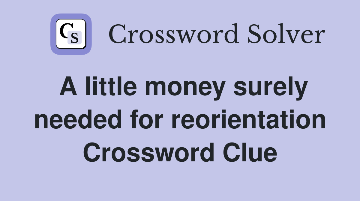 A little money surely needed for reorientation Crossword Clue