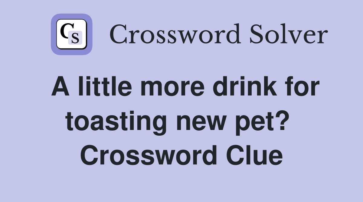 A little more drink for toasting new pet?  Crossword Clue