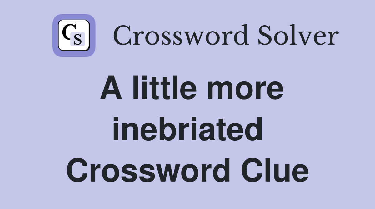 A little more inebriated Crossword Clue