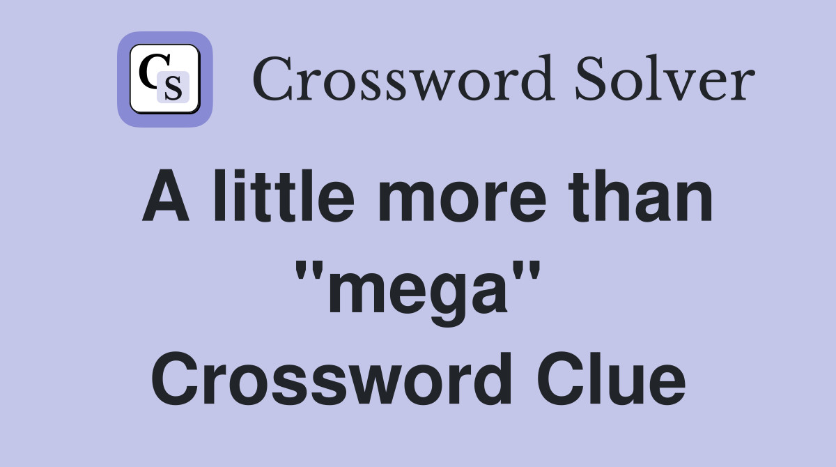 A little more than "mega" Crossword Clue