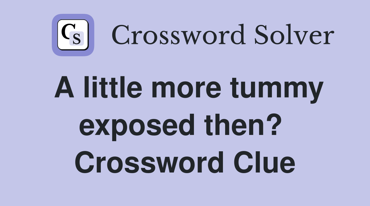 A little more tummy exposed then?  Crossword Clue