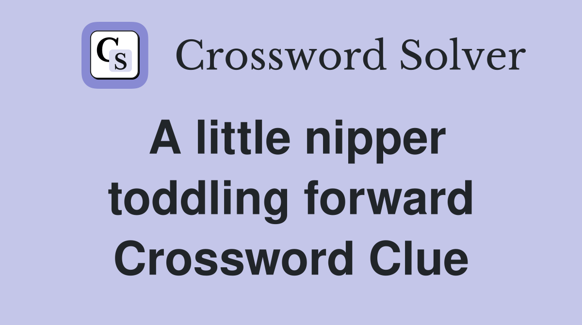 A little nipper toddling forward Crossword Clue