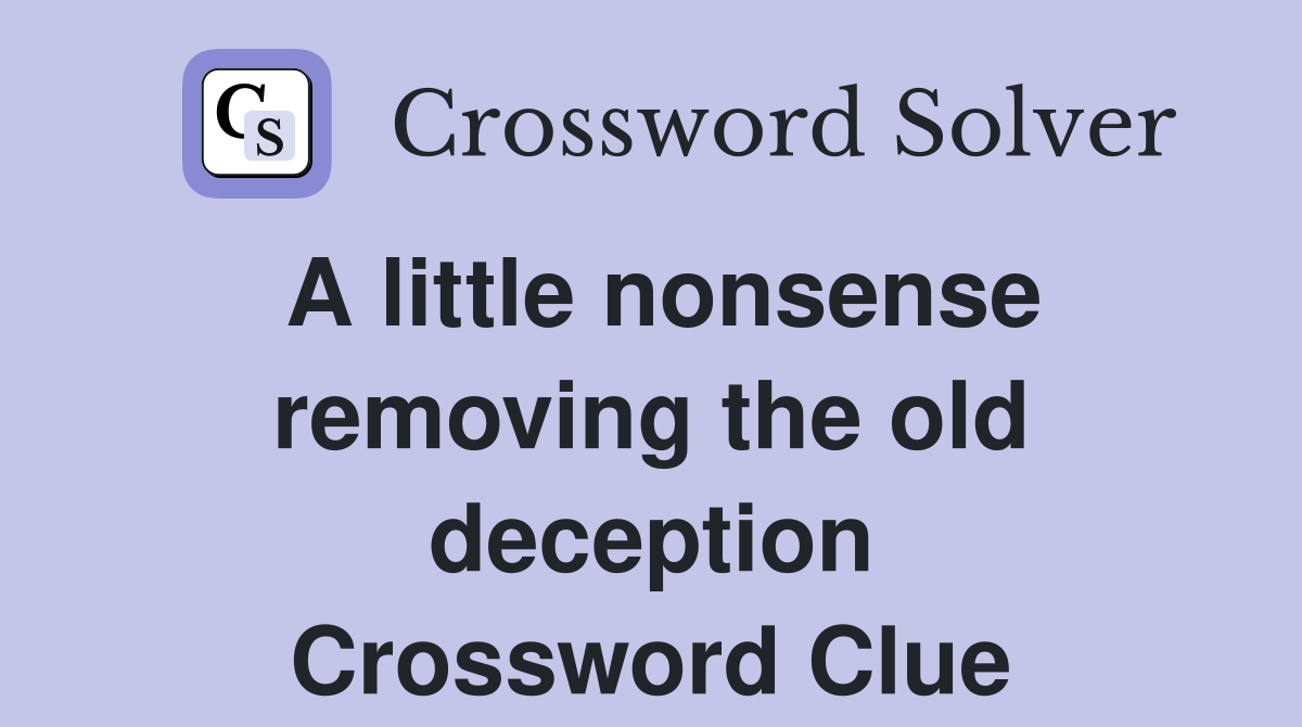 A little nonsense removing the old deception Crossword Clue