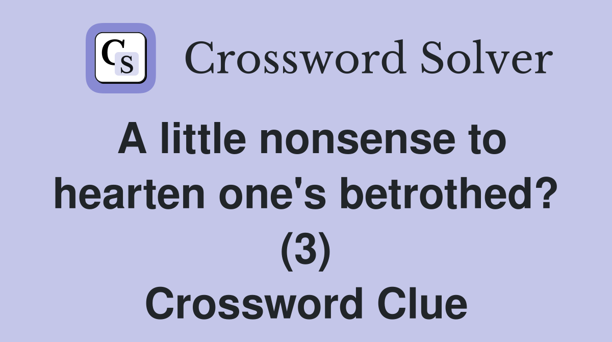 A little nonsense to hearten one's betrothed? (3) Crossword Clue