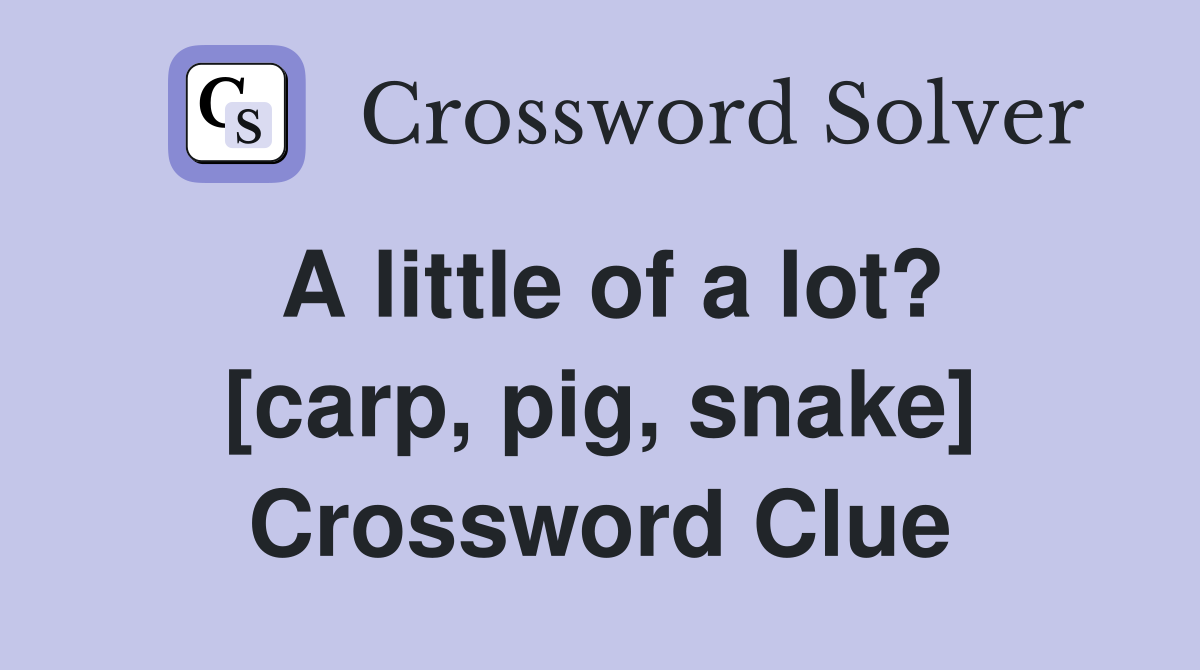 A little of a lot? [carp, pig, snake] Crossword Clue