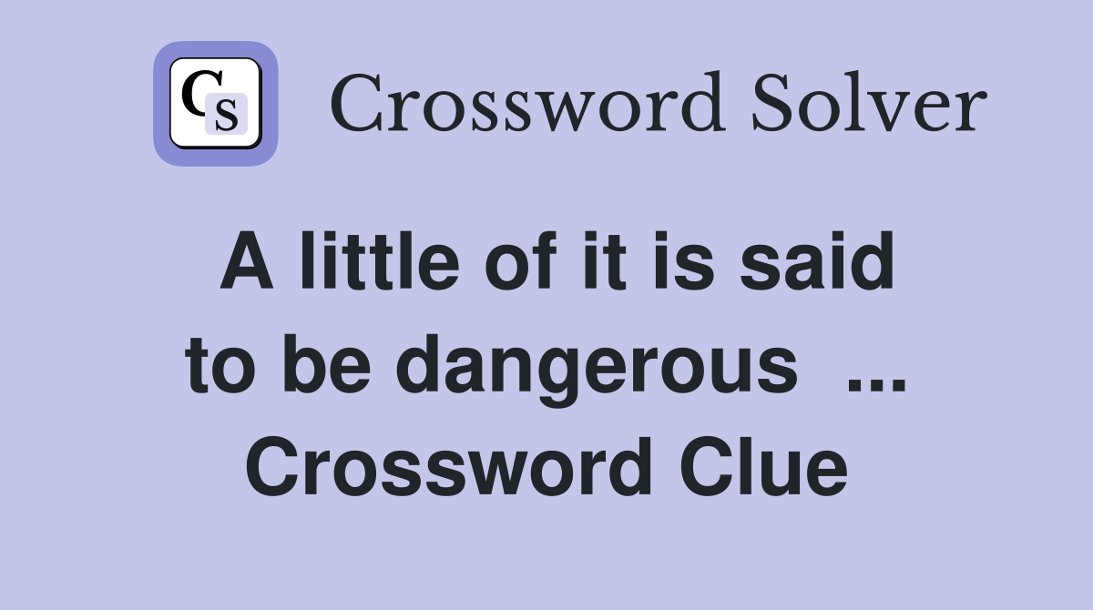 A little of it is said to be dangerous  ... Crossword Clue