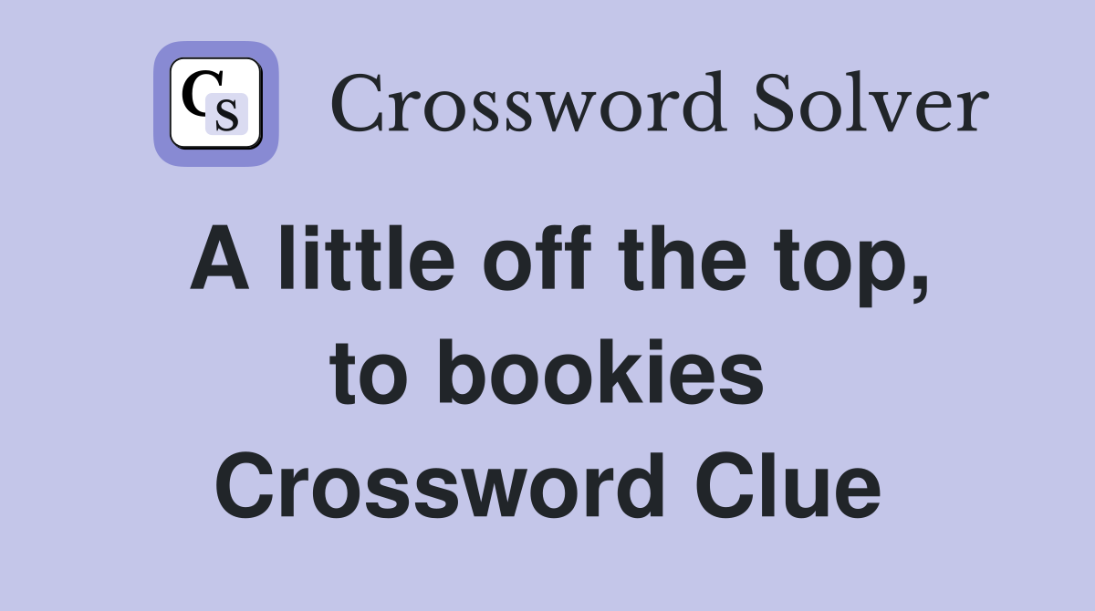 A little off the top, to bookies Crossword Clue