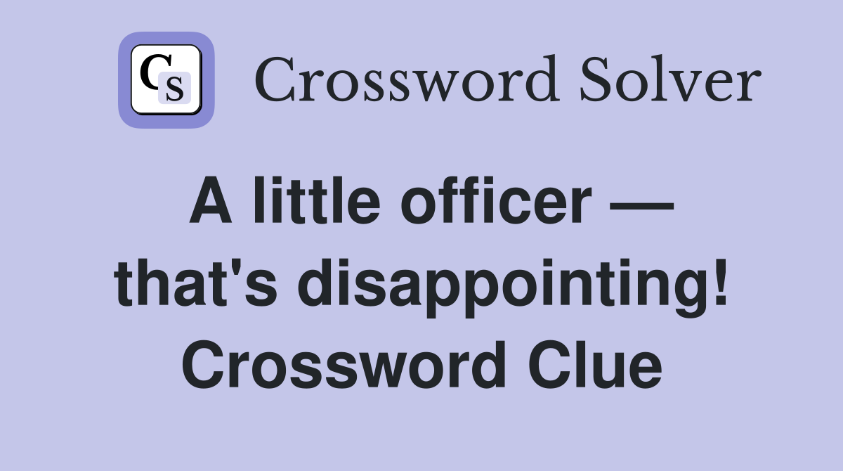 A little officer — that's disappointing! Crossword Clue