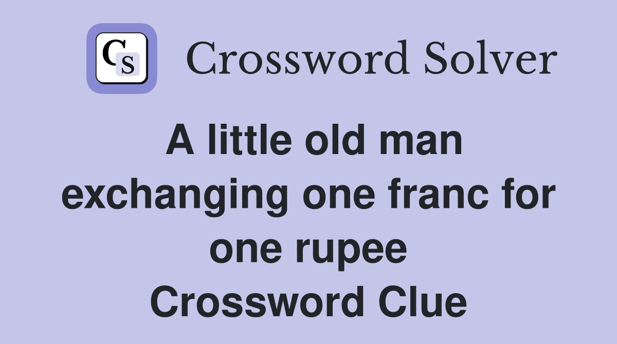 A little old man exchanging one franc for one rupee Crossword Clue