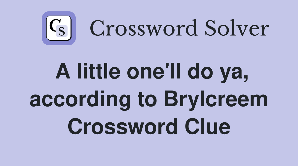 A little one'll do ya, according to Brylcreem Crossword Clue