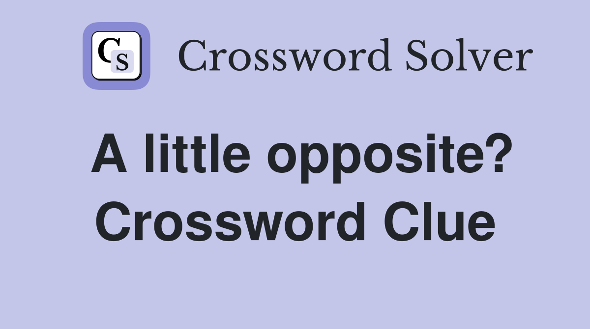 A little opposite? Crossword Clue