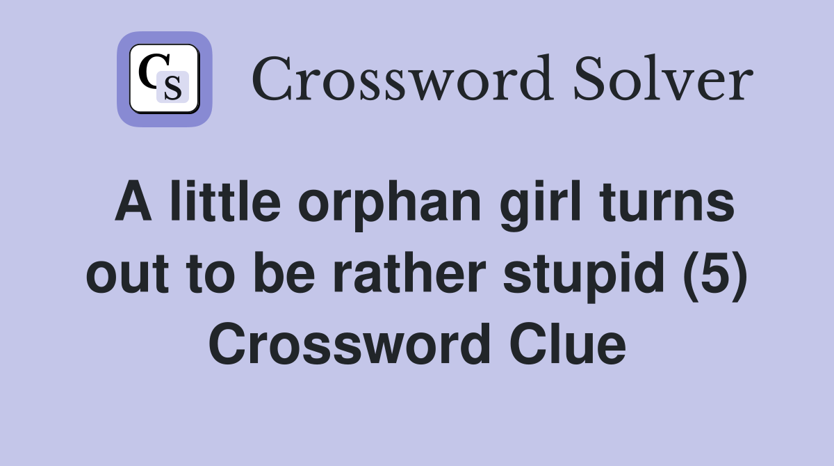 A little orphan girl turns out to be rather stupid (5) Crossword Clue