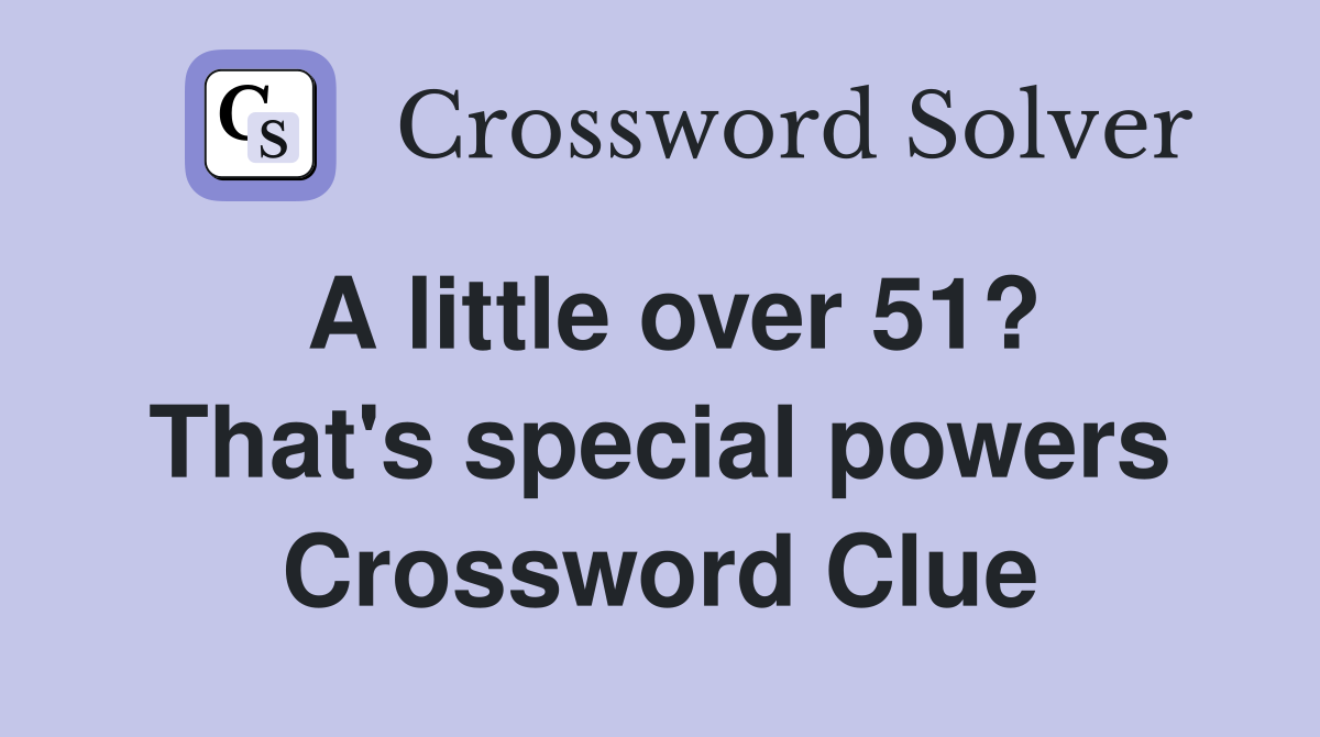 A little over 51? That's special powers Crossword Clue
